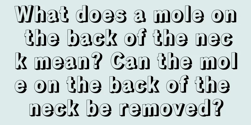 What does a mole on the back of the neck mean? Can the mole on the back of the neck be removed?