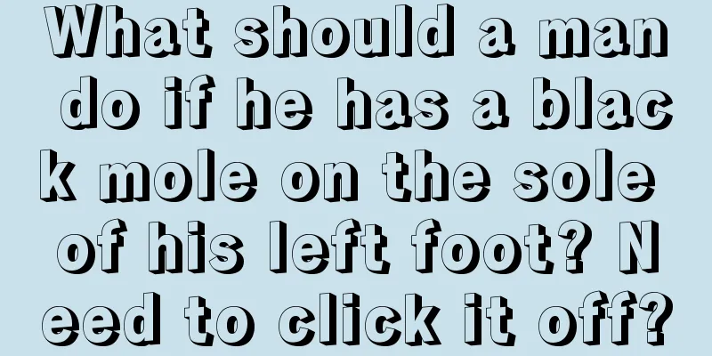 What should a man do if he has a black mole on the sole of his left foot? Need to click it off?