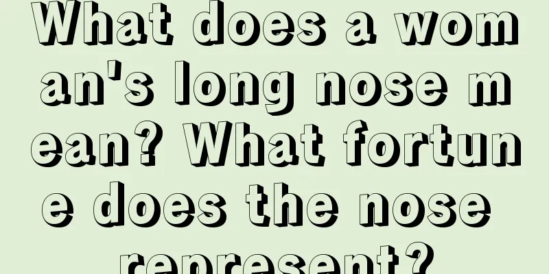 What does a woman's long nose mean? What fortune does the nose represent?