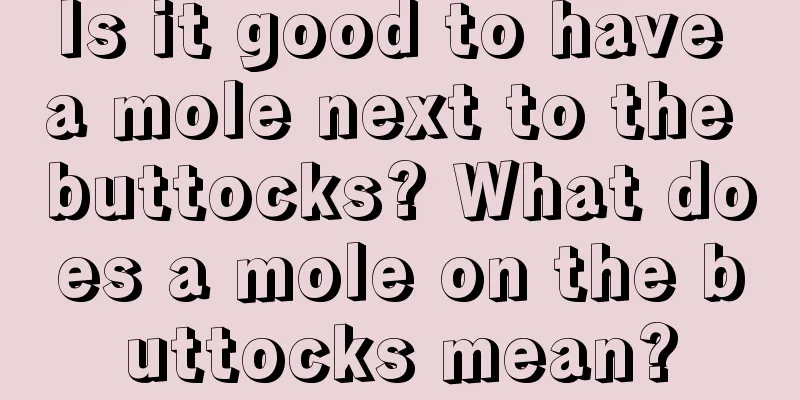 Is it good to have a mole next to the buttocks? What does a mole on the buttocks mean?