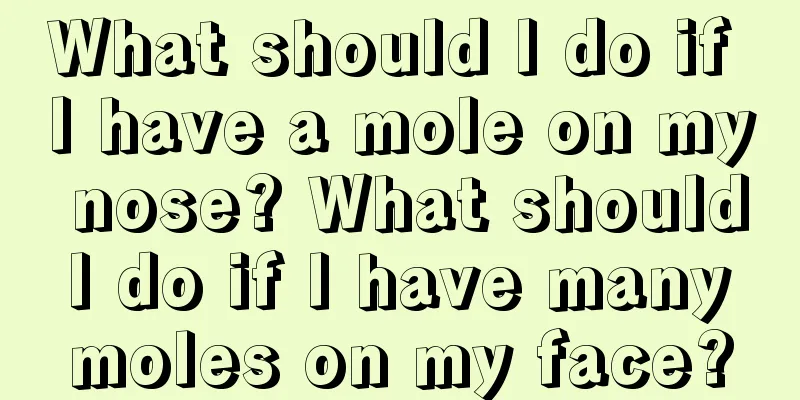 What should I do if I have a mole on my nose? What should I do if I have many moles on my face?
