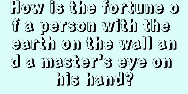 How is the fortune of a person with the earth on the wall and a master's eye on his hand?