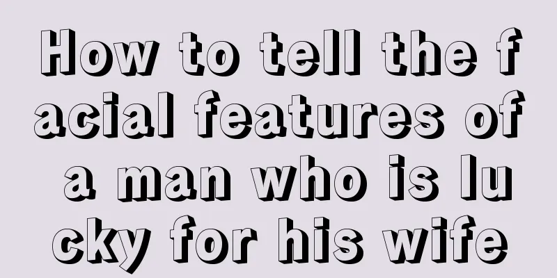How to tell the facial features of a man who is lucky for his wife