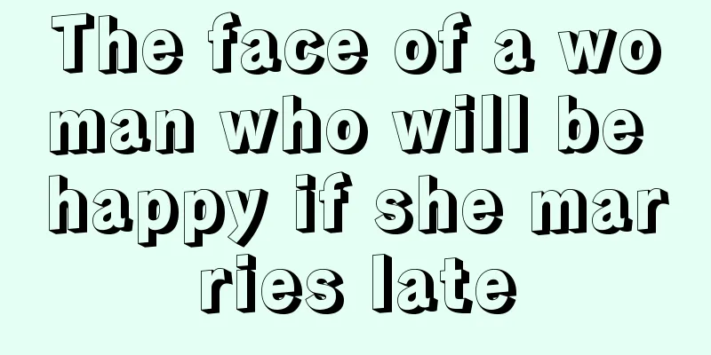 The face of a woman who will be happy if she marries late