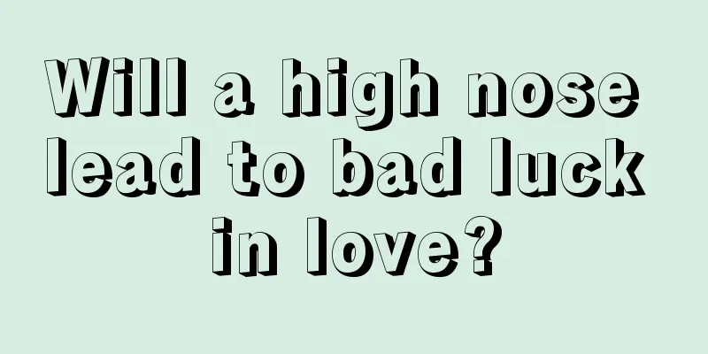 Will a high nose lead to bad luck in love?