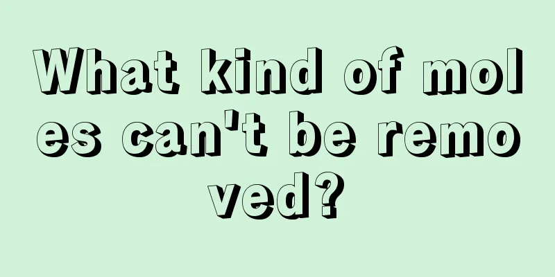 What kind of moles can't be removed?