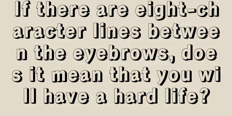 If there are eight-character lines between the eyebrows, does it mean that you will have a hard life?