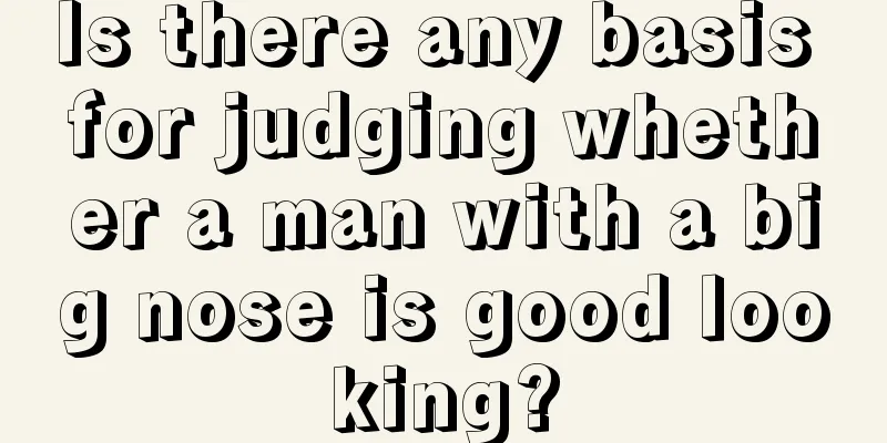 Is there any basis for judging whether a man with a big nose is good looking?