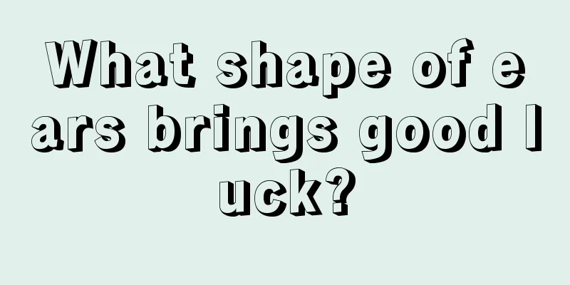 What shape of ears brings good luck?