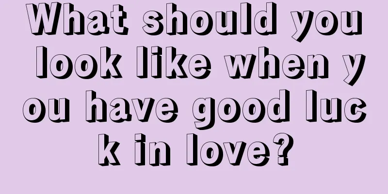 What should you look like when you have good luck in love?