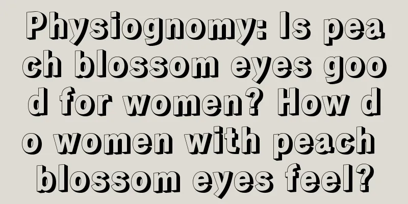 Physiognomy: Is peach blossom eyes good for women? How do women with peach blossom eyes feel?