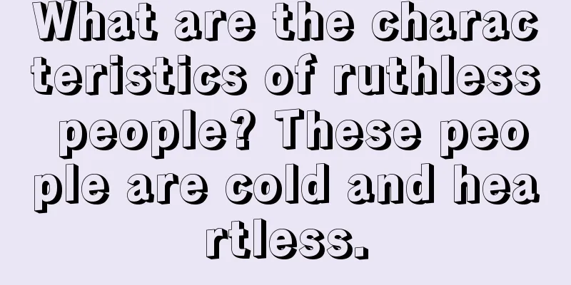 What are the characteristics of ruthless people? These people are cold and heartless.