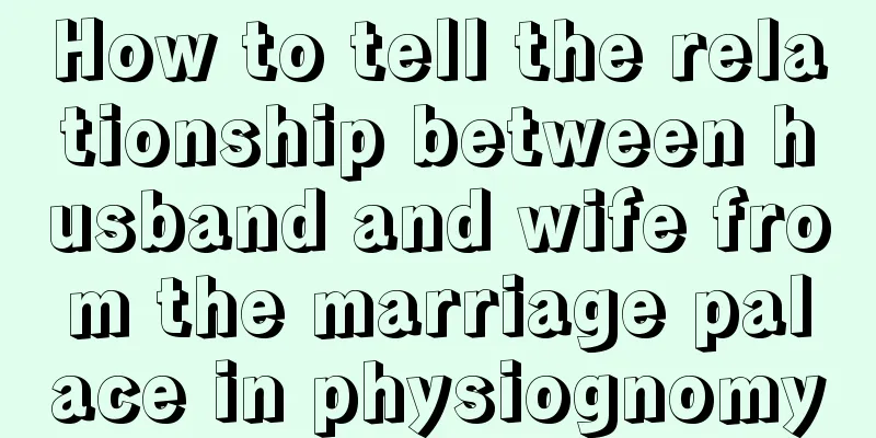 How to tell the relationship between husband and wife from the marriage palace in physiognomy