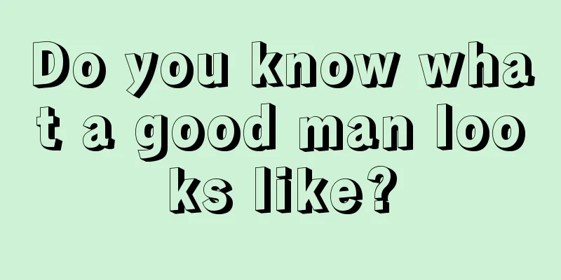 Do you know what a good man looks like?
