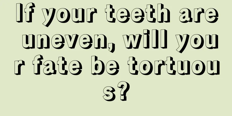 If your teeth are uneven, will your fate be tortuous?