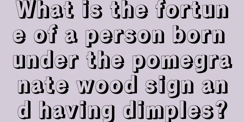What is the fortune of a person born under the pomegranate wood sign and having dimples?