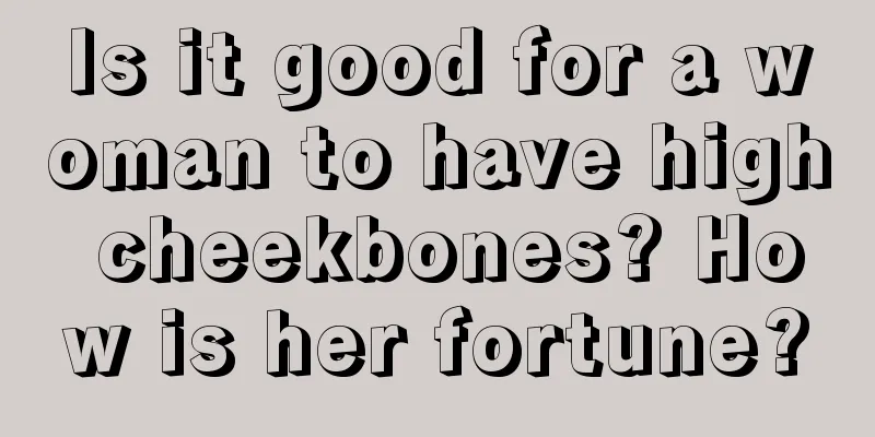 Is it good for a woman to have high cheekbones? How is her fortune?