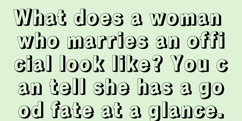 What does a woman who marries an official look like? You can tell she has a good fate at a glance.