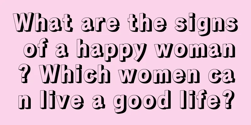 What are the signs of a happy woman? Which women can live a good life?