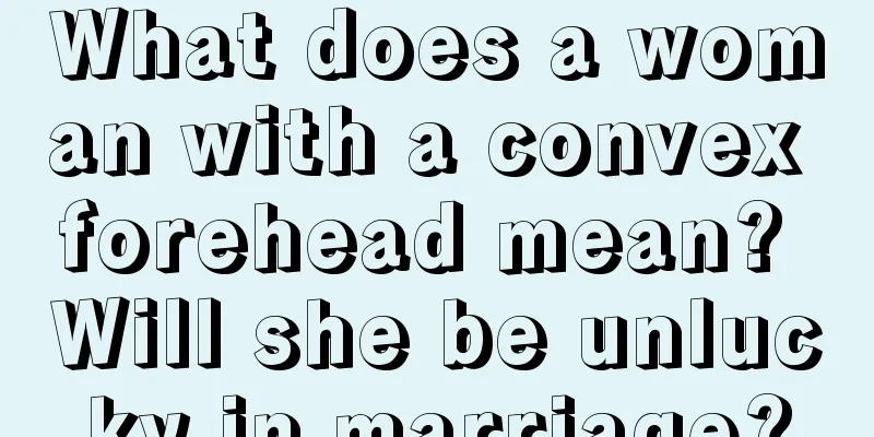 What does a woman with a convex forehead mean? Will she be unlucky in marriage?