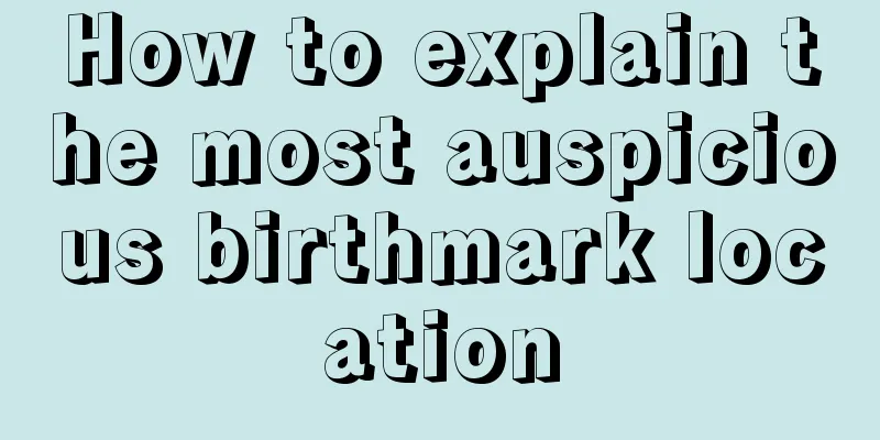 How to explain the most auspicious birthmark location