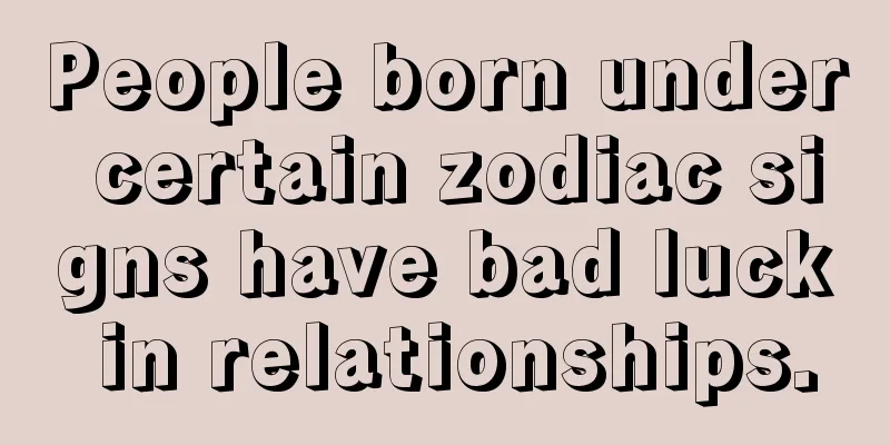 People born under certain zodiac signs have bad luck in relationships.