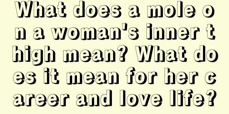 What does a mole on a woman's inner thigh mean? What does it mean for her career and love life?