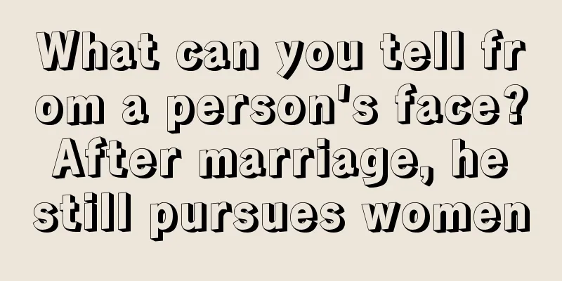 What can you tell from a person's face? After marriage, he still pursues women