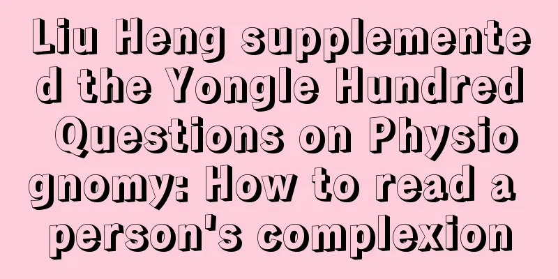 Liu Heng supplemented the Yongle Hundred Questions on Physiognomy: How to read a person's complexion