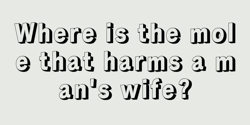 Where is the mole that harms a man's wife?