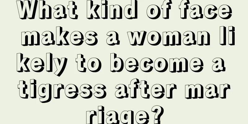 What kind of face makes a woman likely to become a tigress after marriage?
