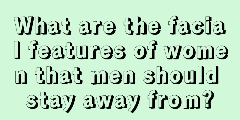What are the facial features of women that men should stay away from?