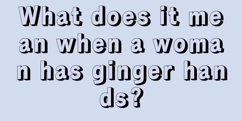 What does it mean when a woman has ginger hands?