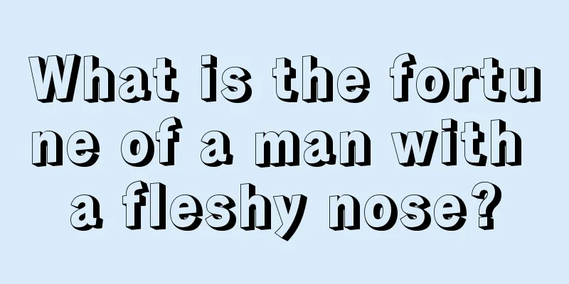 What is the fortune of a man with a fleshy nose?