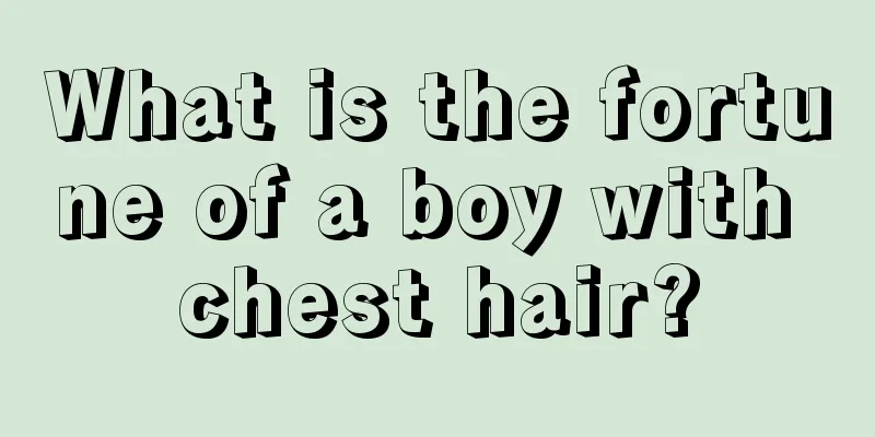 What is the fortune of a boy with chest hair?