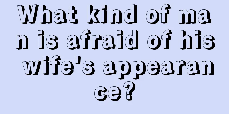 What kind of man is afraid of his wife's appearance?