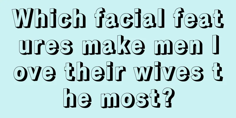 Which facial features make men love their wives the most?