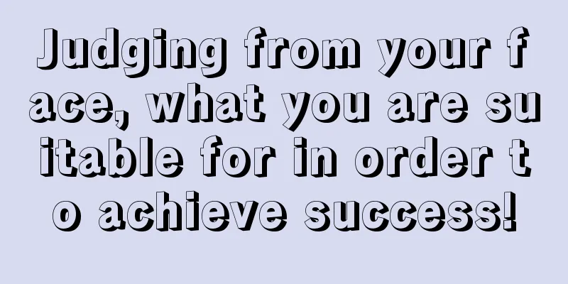 Judging from your face, what you are suitable for in order to achieve success!