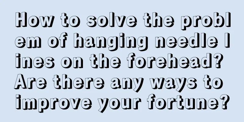 How to solve the problem of hanging needle lines on the forehead? Are there any ways to improve your fortune?