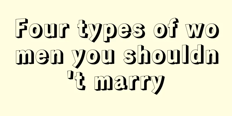 Four types of women you shouldn't marry