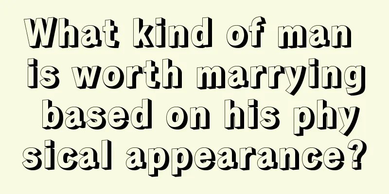 What kind of man is worth marrying based on his physical appearance?