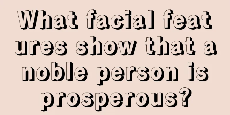 What facial features show that a noble person is prosperous?