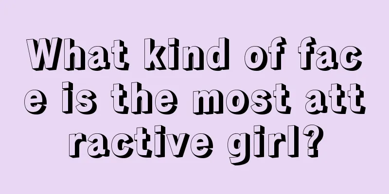 What kind of face is the most attractive girl?
