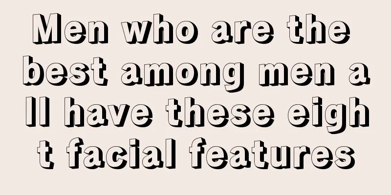 Men who are the best among men all have these eight facial features