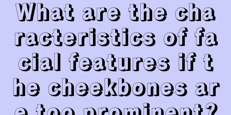 What are the characteristics of facial features if the cheekbones are too prominent?