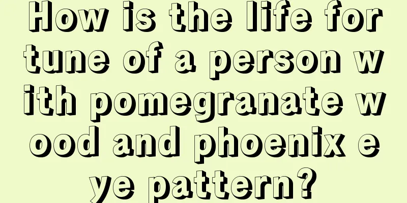 How is the life fortune of a person with pomegranate wood and phoenix eye pattern?