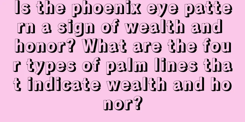 Is the phoenix eye pattern a sign of wealth and honor? What are the four types of palm lines that indicate wealth and honor?