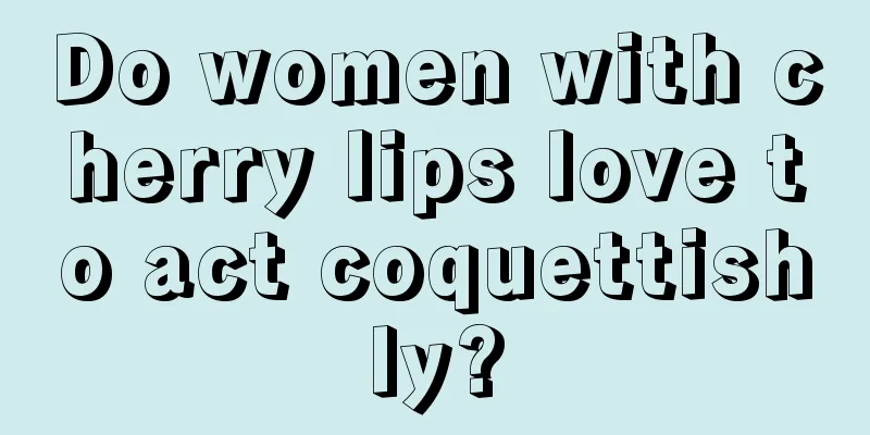 Do women with cherry lips love to act coquettishly?