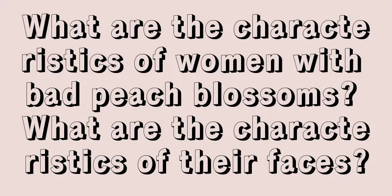 What are the characteristics of women with bad peach blossoms? What are the characteristics of their faces?
