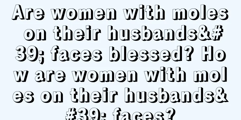 Are women with moles on their husbands' faces blessed? How are women with moles on their husbands' faces?